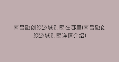 南昌融创旅游城别墅在哪里(南昌融创旅游城别墅详情介绍)