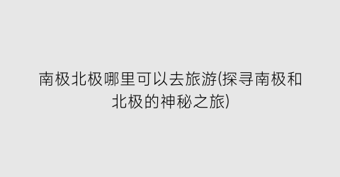 南极北极哪里可以去旅游(探寻南极和北极的神秘之旅)