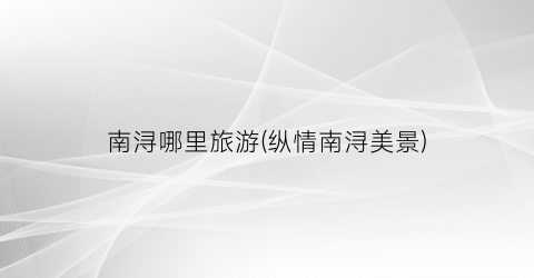 南浔哪里旅游(纵情南浔美景)
