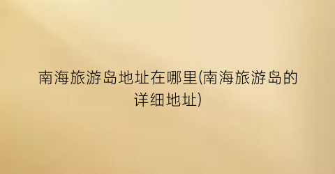 南海旅游岛地址在哪里(南海旅游岛的详细地址)