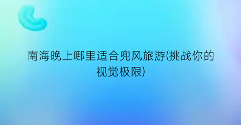 南海晚上哪里适合兜风旅游(挑战你的视觉极限)