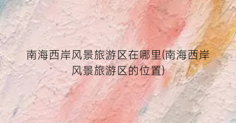 南海西岸风景旅游区在哪里(南海西岸风景旅游区的位置)