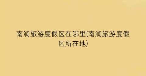 南涧旅游度假区在哪里(南涧旅游度假区所在地)
