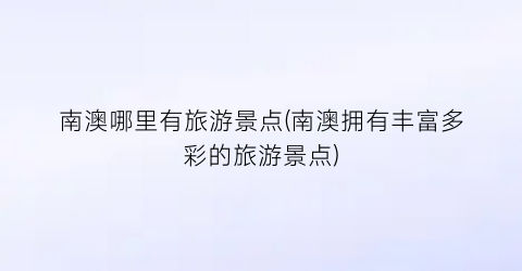 南澳哪里有旅游景点(南澳拥有丰富多彩的旅游景点)