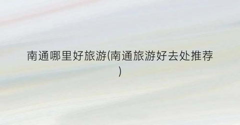 南通哪里好旅游(南通旅游好去处推荐)