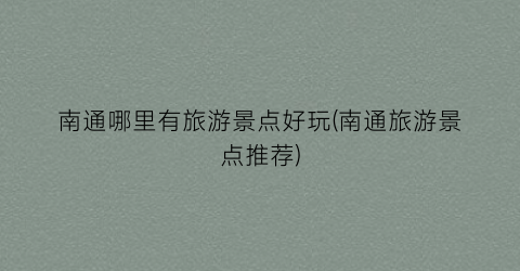 南通哪里有旅游景点好玩(南通旅游景点推荐)