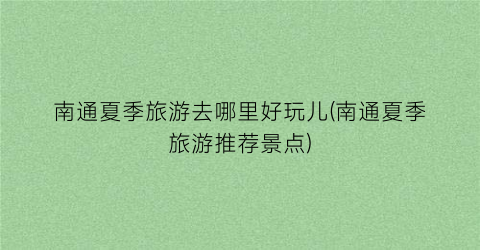 南通夏季旅游去哪里好玩儿(南通夏季旅游推荐景点)