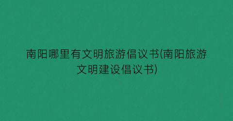 南阳哪里有文明旅游倡议书(南阳旅游文明建设倡议书)