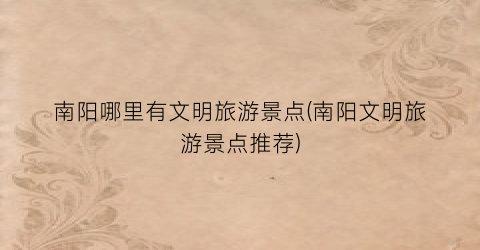 南阳哪里有文明旅游景点(南阳文明旅游景点推荐)