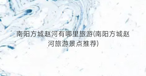 南阳方城赵河有哪里旅游(南阳方城赵河旅游景点推荐)