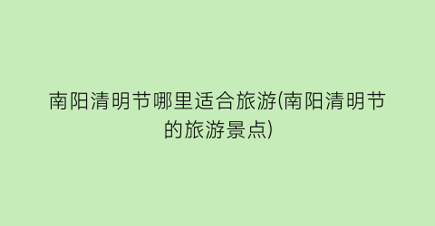 南阳清明节哪里适合旅游(南阳清明节的旅游景点)