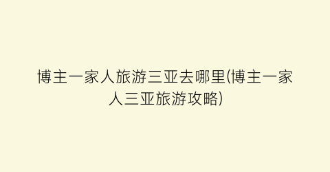 博主一家人旅游三亚去哪里(博主一家人三亚旅游攻略)