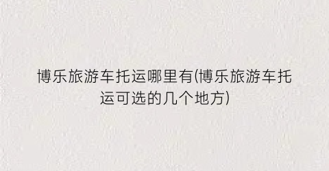 博乐旅游车托运哪里有(博乐旅游车托运可选的几个地方)