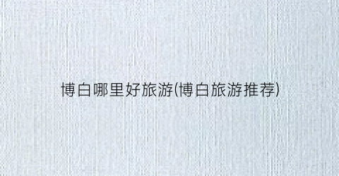 博白哪里好旅游(博白旅游推荐)