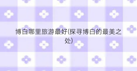 博白哪里旅游最好(探寻博白的最美之处)