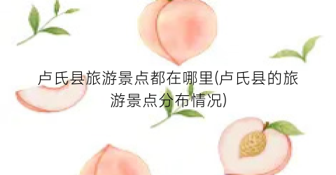 卢氏县旅游景点都在哪里(卢氏县的旅游景点分布情况)