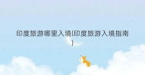 印度旅游哪里入境(印度旅游入境指南)