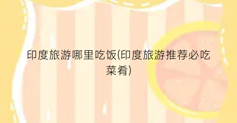 印度旅游哪里吃饭(印度旅游推荐必吃菜肴)
