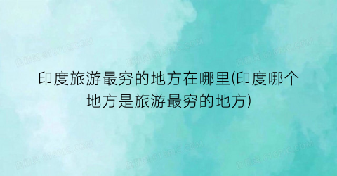 印度旅游最穷的地方在哪里(印度哪个地方是旅游最穷的地方)