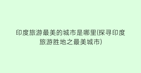 印度旅游最美的城市是哪里(探寻印度旅游胜地之最美城市)