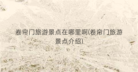 卷帘门旅游景点在哪里啊(卷帘门旅游景点介绍)
