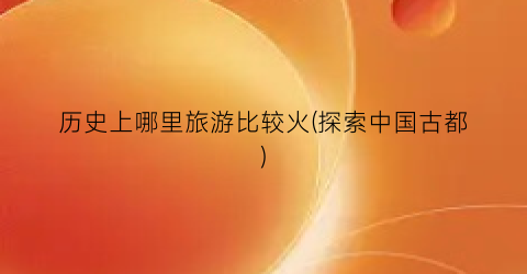 历史上哪里旅游比较火(探索中国古都)