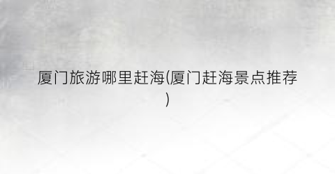 厦门旅游哪里赶海(厦门赶海景点推荐)