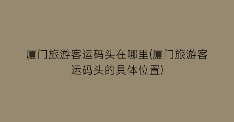厦门旅游客运码头在哪里(厦门旅游客运码头的具体位置)