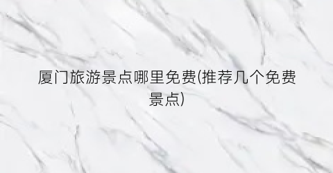 厦门旅游景点哪里免费(推荐几个免费景点)
