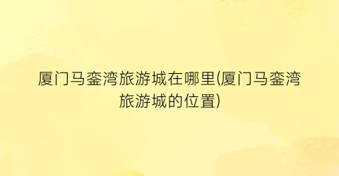 厦门马銮湾旅游城在哪里(厦门马銮湾旅游城的位置)