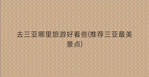 去三亚哪里旅游好看些(推荐三亚最美景点)
