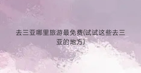 去三亚哪里旅游最免费(试试这些去三亚的地方)