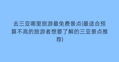 去三亚哪里旅游最免费景点(最适合预算不高的旅游者想要了解的三亚景点推荐)