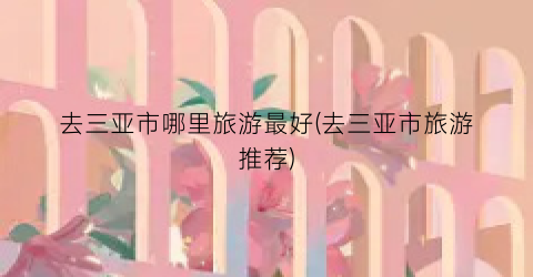 去三亚市哪里旅游最好(去三亚市旅游推荐)