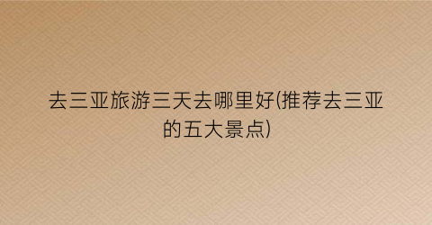 去三亚旅游三天去哪里好(推荐去三亚的五大景点)