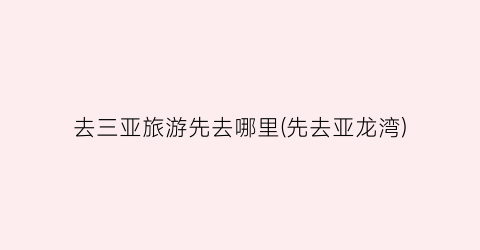 去三亚旅游先去哪里(先去亚龙湾)