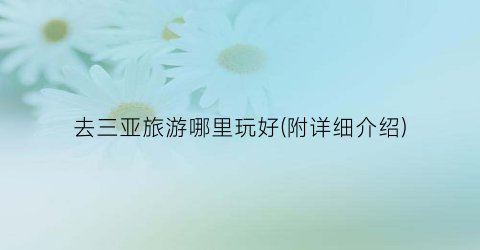去三亚旅游哪里玩好(附详细介绍)