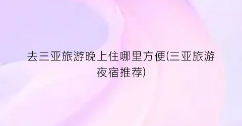 去三亚旅游晚上住哪里方便(三亚旅游夜宿推荐)