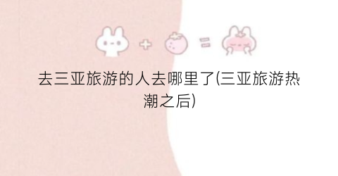 去三亚旅游的人去哪里了(三亚旅游热潮之后)