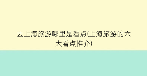 去上海旅游哪里是看点(上海旅游的六大看点推介)