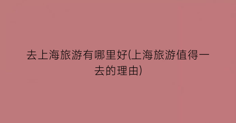 去上海旅游有哪里好(上海旅游值得一去的理由)