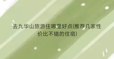 去九华山旅游住哪里好点(推荐几家性价比不错的住宿)