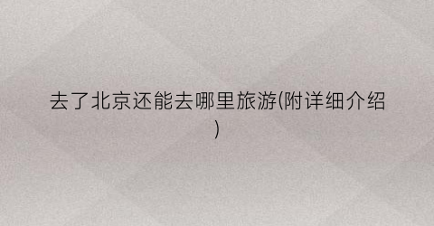 去了北京还能去哪里旅游(附详细介绍)