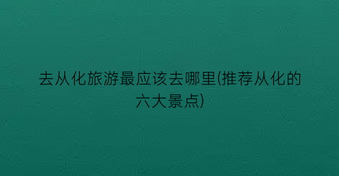 去从化旅游最应该去哪里(推荐从化的六大景点)