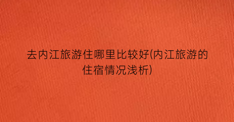 去内江旅游住哪里比较好(内江旅游的住宿情况浅析)