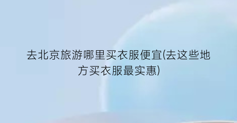 去北京旅游哪里买衣服便宜(去这些地方买衣服最实惠)