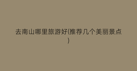 去南山哪里旅游好(推荐几个美丽景点)