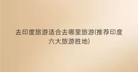 去印度旅游适合去哪里旅游(推荐印度六大旅游胜地)