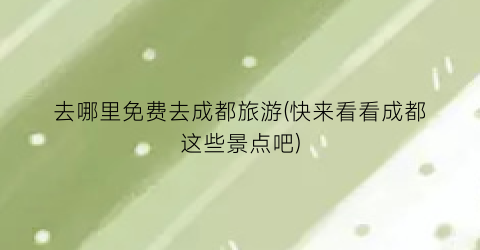 去哪里免费去成都旅游(快来看看成都这些景点吧)