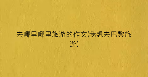 去哪里哪里旅游的作文(我想去巴黎旅游)
